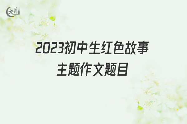 2022初中生红色故事主题作文题目