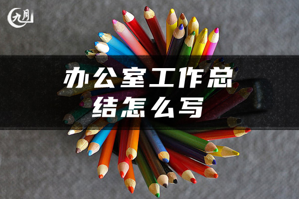 办公室工作总结怎么写